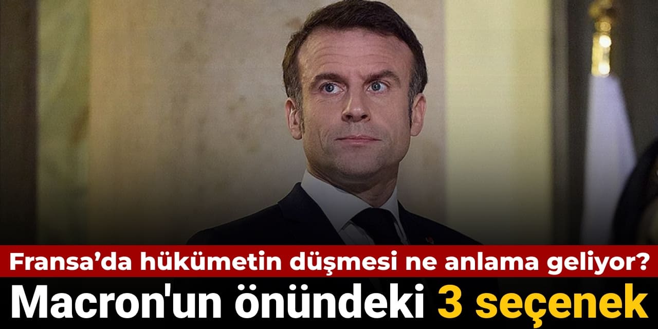 Fransa’da hükümetin düşmesi ne anlama geliyor? Macron’un önündeki 3 seçenek