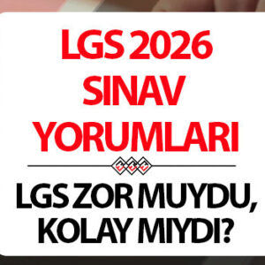 LGS YORUMLARI 2026: LGS nasıldı, zor muydu, kolay mıydı?